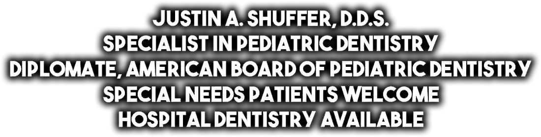 Justin A. Shuffer, DDS - Pediatric Dentistry/Special Needs/Hospital Dentistry